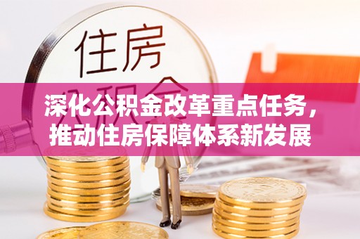 东西湖深化公积金改革重点任务，推动住房保障体系新发展