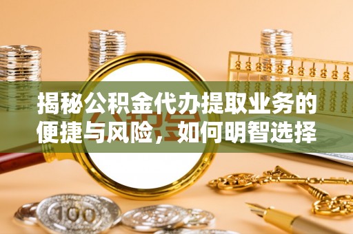 东西湖揭秘公积金代办提取业务的便捷与风险，如何明智选择？