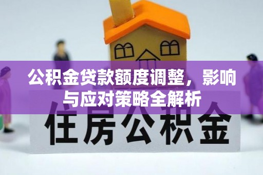 东西湖公积金贷款额度调整，影响与应对策略全解析