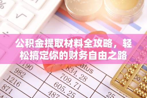 东西湖公积金提取材料全攻略，轻松搞定你的财务自由之路