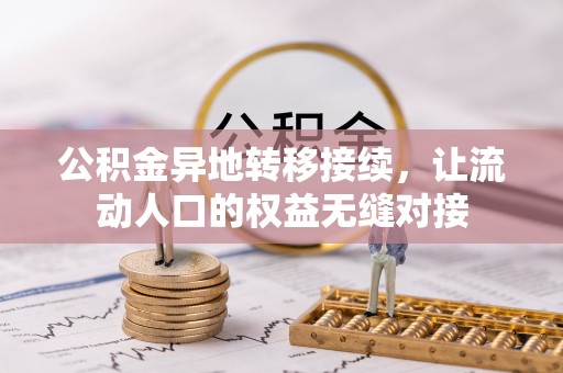 东西湖公积金异地转移接续，让流动人口的权益无缝对接