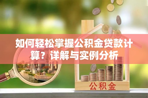 东西湖如何轻松掌握公积金贷款计算？详解与实例分析