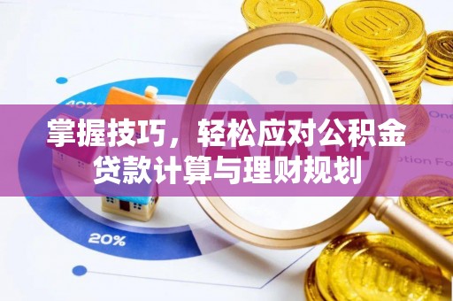 东西湖掌握技巧，轻松应对公积金贷款计算与理财规划