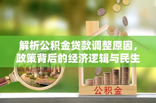东西湖解析公积金贷款调整原因，政策背后的经济逻辑与民生影响