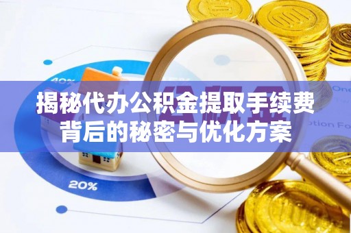 东西湖揭秘代办公积金提取手续费背后的秘密与优化方案