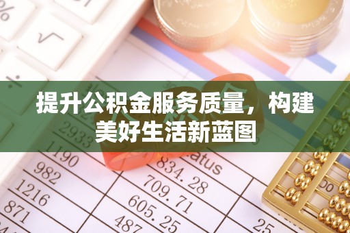 东西湖提升公积金服务质量，构建美好生活新蓝图
