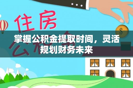 东西湖掌握公积金提取时间，灵活规划财务未来