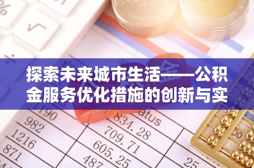 东西湖探索未来城市生活——公积金服务优化措施的创新与实践