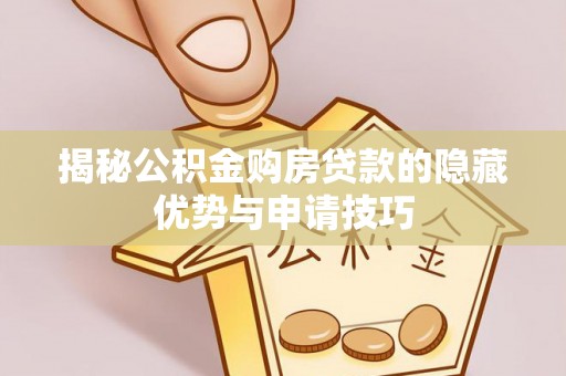 东西湖揭秘公积金购房贷款的隐藏优势与申请技巧
