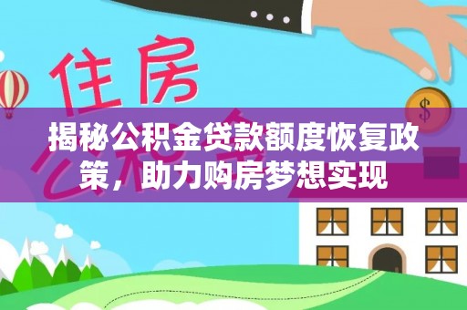 东西湖揭秘公积金贷款额度恢复政策，助力购房梦想实现