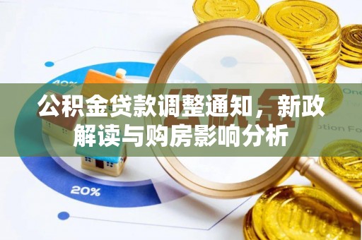 东西湖公积金贷款调整通知，新政解读与购房影响分析