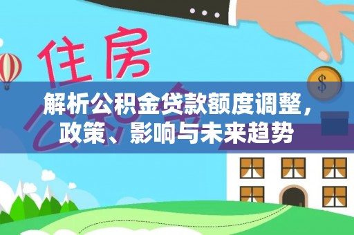 东西湖解析公积金贷款额度调整，政策、影响与未来趋势