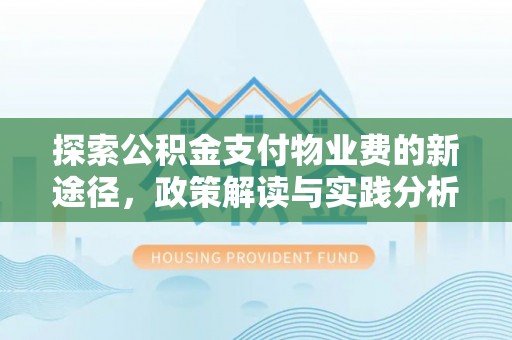 东西湖探索公积金支付物业费的新途径，政策解读与实践分析