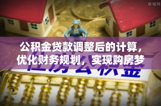 东西湖公积金贷款调整后的计算，优化财务规划，实现购房梦想