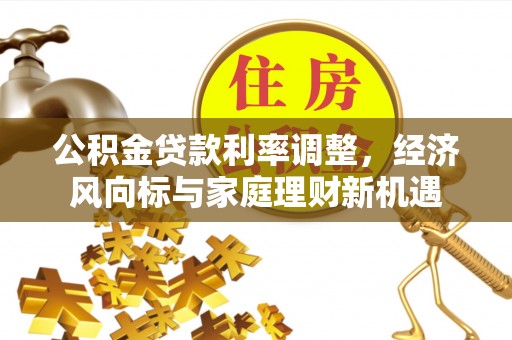 东西湖公积金贷款利率调整，经济风向标与家庭理财新机遇