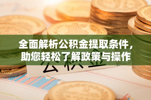 东西湖全面解析公积金提取条件，助您轻松了解政策与操作