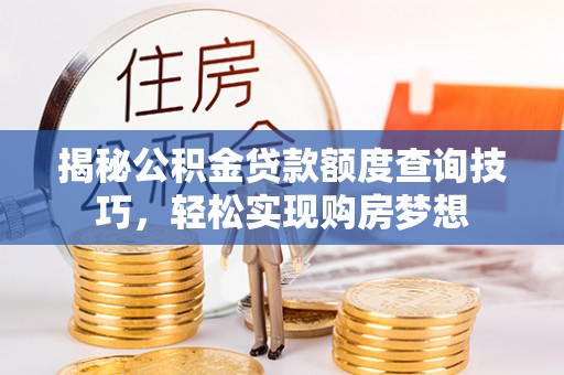 东西湖揭秘公积金贷款额度查询技巧，轻松实现购房梦想