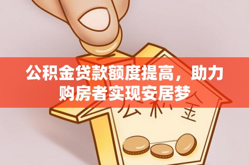 东西湖公积金贷款额度提高，助力购房者实现安居梦