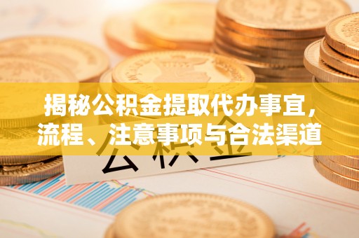 东西湖揭秘公积金提取代办事宜，流程、注意事项与合法渠道