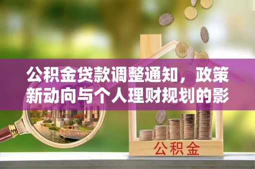 东西湖公积金贷款调整通知，政策新动向与个人理财规划的影响