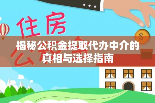 东西湖揭秘公积金提取代办中介的真相与选择指南