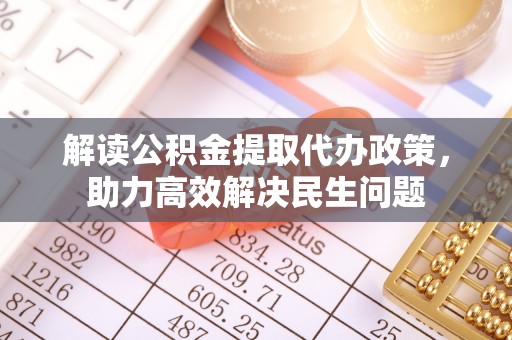 东西湖解读公积金提取代办政策，助力高效解决民生问题