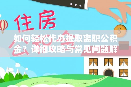 东西湖如何轻松代办提取离职公积金？详细攻略与常见问题解析
