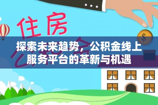 东西湖探索未来趋势，公积金线上服务平台的革新与机遇