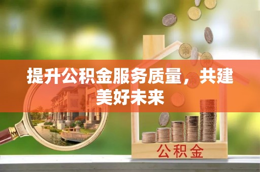 东西湖提升公积金服务质量，共建美好未来