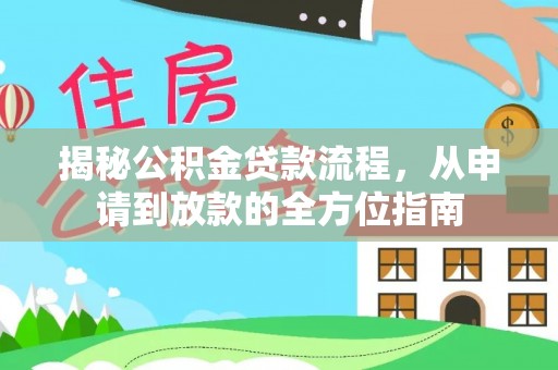 东西湖揭秘公积金贷款流程，从申请到放款的全方位指南