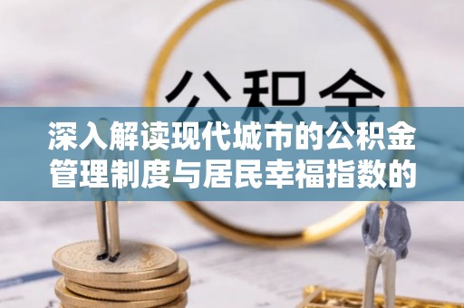 东西湖深入解读现代城市的公积金管理制度与居民幸福指数的关联