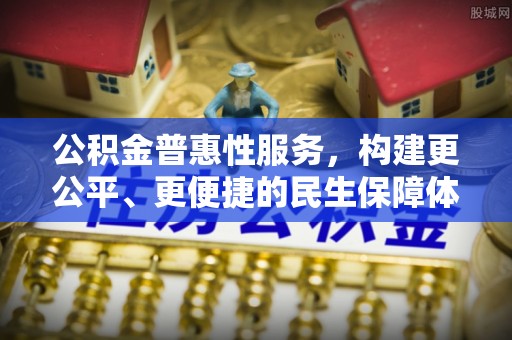 东西湖公积金普惠性服务，构建更公平、更便捷的民生保障体系