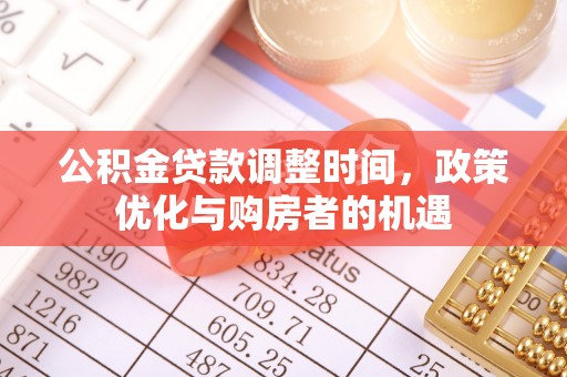 东西湖公积金贷款调整时间，政策优化与购房者的机遇