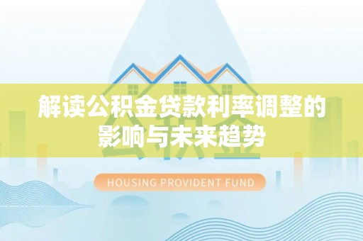 东西湖解读公积金贷款利率调整的影响与未来趋势