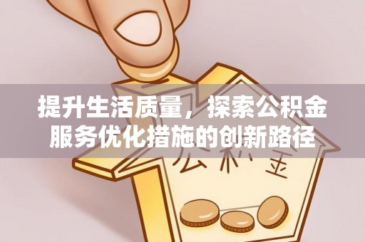 东西湖提升生活质量，探索公积金服务优化措施的创新路径