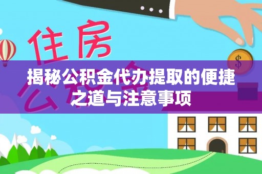 东西湖揭秘公积金代办提取的便捷之道与注意事项