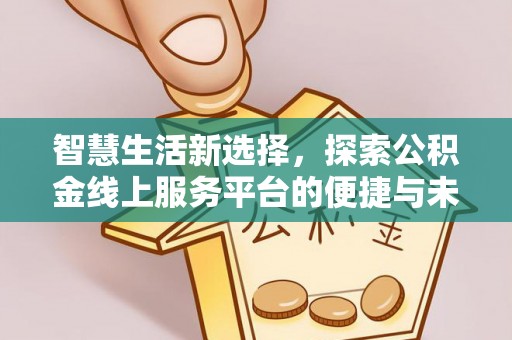 东西湖智慧生活新选择，探索公积金线上服务平台的便捷与未来