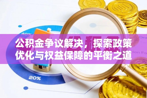 东西湖公积金争议解决，探索政策优化与权益保障的平衡之道