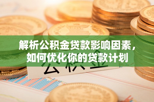 东西湖解析公积金贷款影响因素，如何优化你的贷款计划