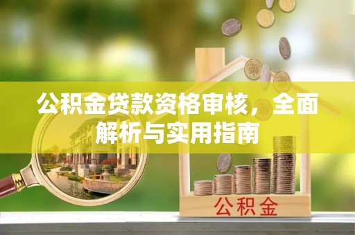 东西湖公积金贷款资格审核，全面解析与实用指南