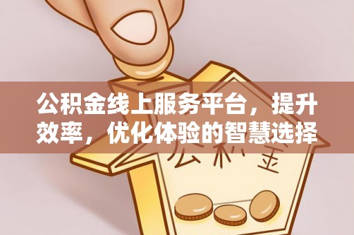 东西湖公积金线上服务平台，提升效率，优化体验的智慧选择