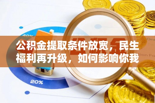 东西湖公积金提取条件放宽，民生福利再升级，如何影响你我生活？