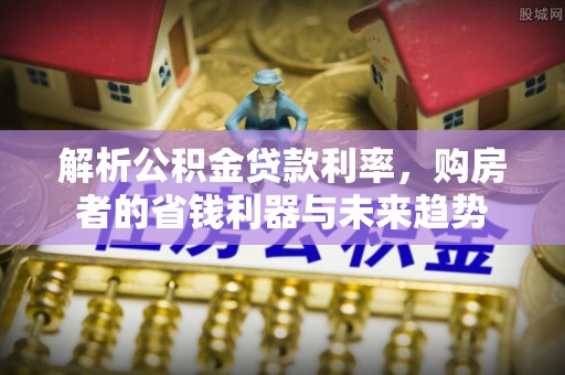 东西湖解析公积金贷款利率，购房者的省钱利器与未来趋势