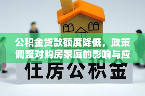 东西湖公积金贷款额度降低，政策调整对购房家庭的影响与应对策略