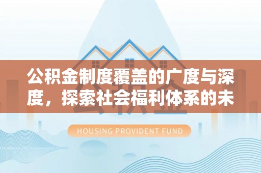 东西湖公积金制度覆盖的广度与深度，探索社会福利体系的未来方向