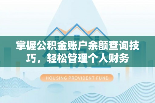 东西湖掌握公积金账户余额查询技巧，轻松管理个人财务