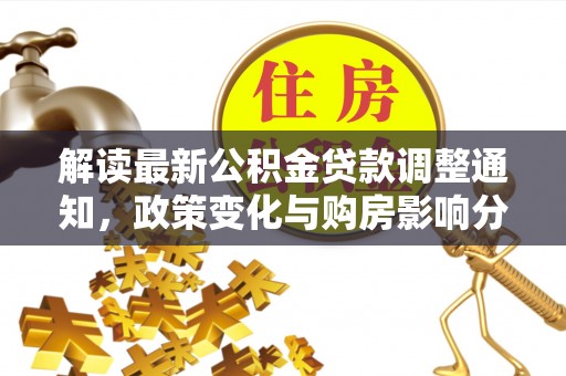 东西湖解读最新公积金贷款调整通知，政策变化与购房影响分析