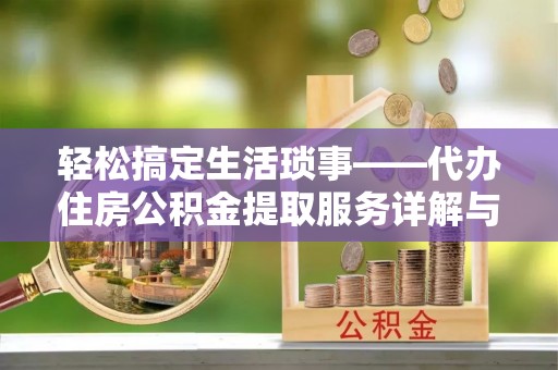 东西湖轻松搞定生活琐事——代办住房公积金提取服务详解与实用指南