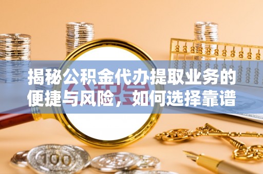 东西湖揭秘公积金代办提取业务的便捷与风险，如何选择靠谱服务？