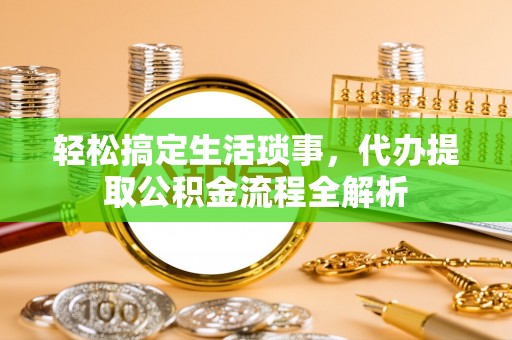 东西湖轻松搞定生活琐事，代办提取公积金流程全解析